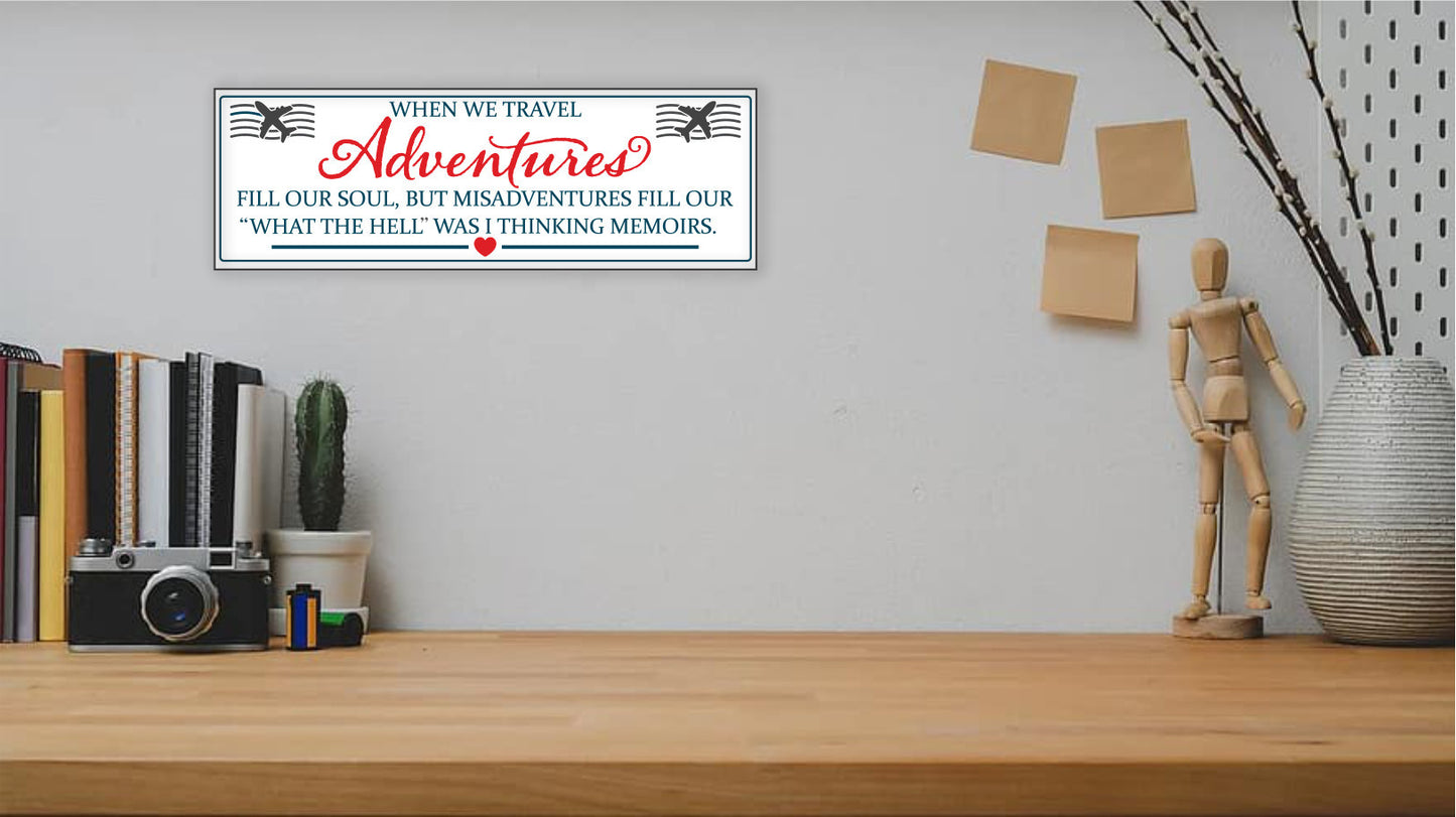 When We Travel Adventures Fill Our Soul, but Misadventures Fill Our "What the Hell" was I Thinking Memoirs - MDF Sign